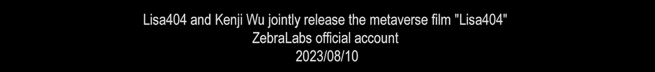 Lisa404 and Kenji Wu jointly release the metaverse film Lisa404 ZebraLabs official account 2023/08/10