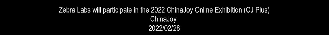 Zebra Labs will participate in the 2022 ChinaJoy Online Exhibition (CJ Plus) ChinaJoy 2022/02/28